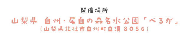 開催場所　山梨県　白州・尾白の森名水公園「べるが」